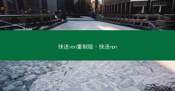 快连vbn重制版、快连npn