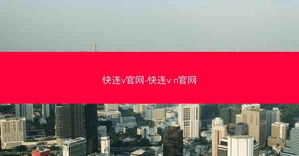 快连v官网-快连v n官网
