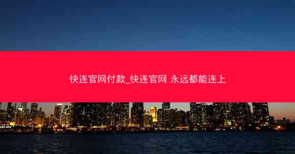 快连官网付款_快连官网 永远都能连上