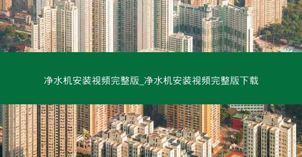 净水机安装视频完整版_净水机安装视频完整版下载