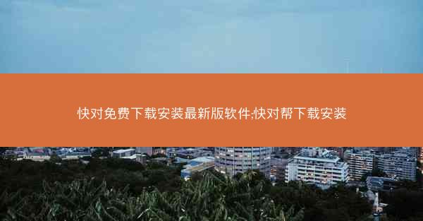 快对免费下载安装最新版软件;快对帮下载安装