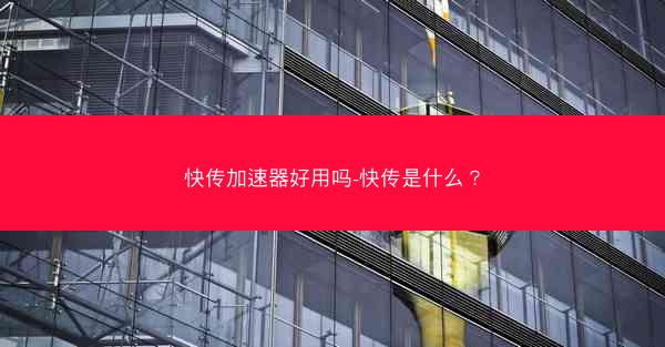 快传加速器好用吗-快传是什么?