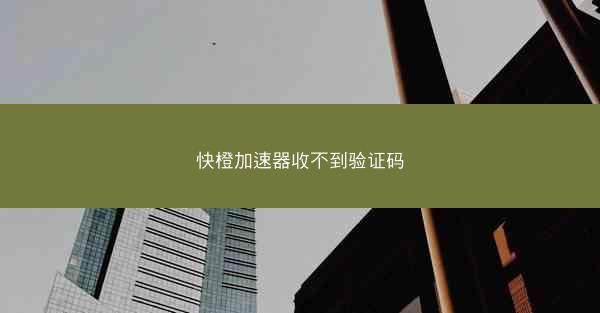 快橙加速器收不到验证码