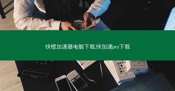 快橙加速器电脑下载,快加速pro下载