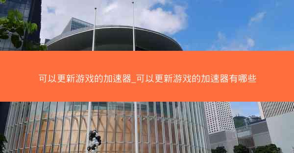 可以更新游戏的加速器_可以更新游戏的加速器有哪些
