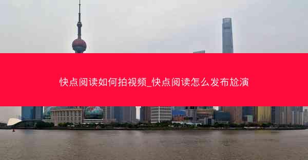 快点阅读如何拍视频_快点阅读怎么发布尬演