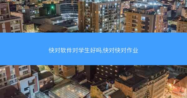 快对软件对学生好吗,快对快对作业