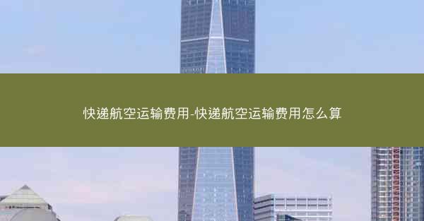 快递航空运输费用-快递航空运输费用怎么算