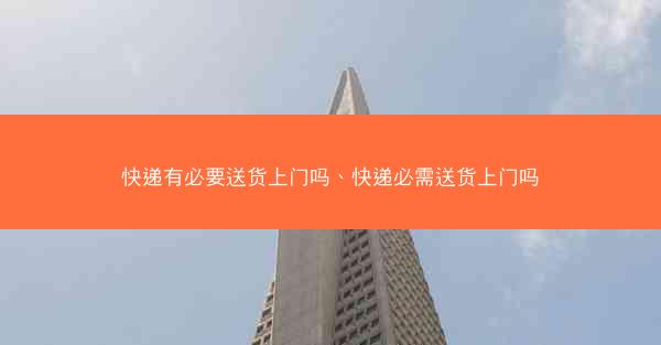快递有必要送货上门吗、快递必需送货上门吗