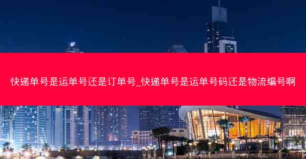 快递单号是运单号还是订单号_快递单号是运单号码还是物流编号啊