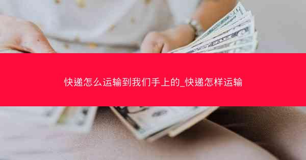 快递怎么运输到我们手上的_快递怎样运输