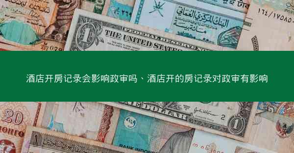 酒店开房记录会影响政审吗、酒店开的房记录对政审有影响