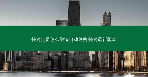 快对会员怎么取消自动续费;快对最新版本