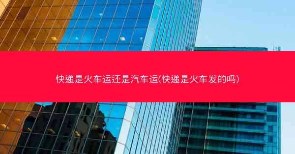 快递是火车运还是汽车运(快递是火车发的吗)