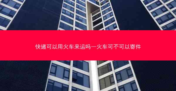 快递可以用火车来运吗—火车可不可以寄件