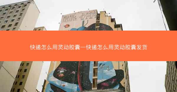 快递怎么用灵动胶囊—快递怎么用灵动胶囊发货