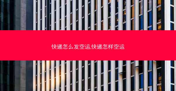 快递怎么发空运,快递怎样空运