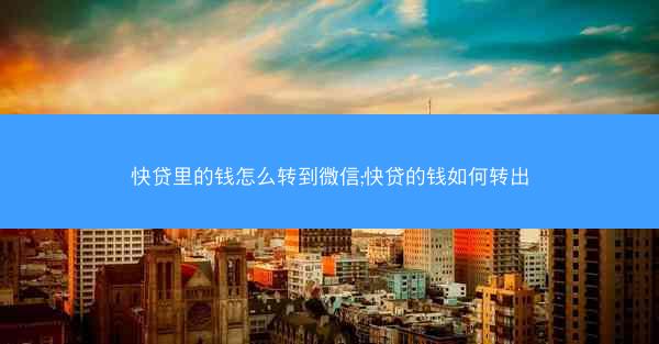 快贷里的钱怎么转到微信;快贷的钱如何转出