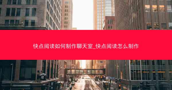 快点阅读如何制作聊天室_快点阅读怎么制作