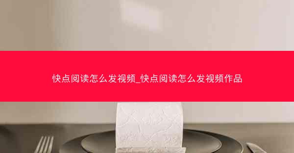 快点阅读怎么发视频_快点阅读怎么发视频作品