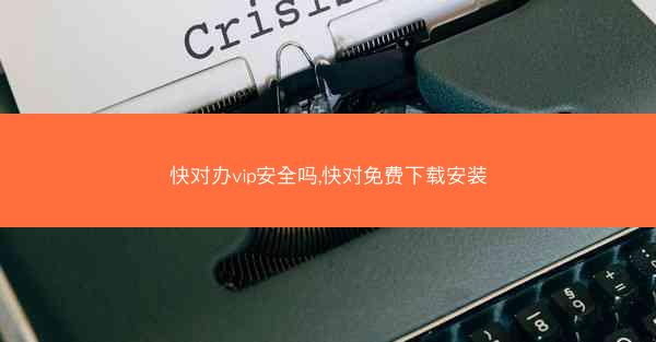 快对办vip安全吗,快对免费下载安装