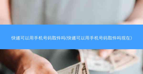 快递可以用手机号码取件吗(快递可以用手机号码取件吗现在)
