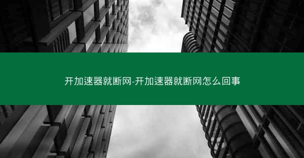 开加速器就断网-开加速器就断网怎么回事