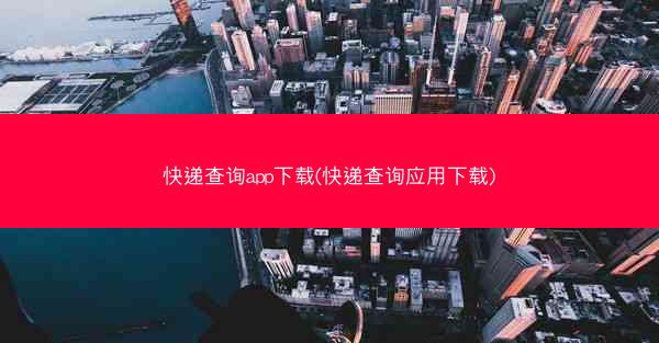 快递查询app下载(快递查询应用下载)