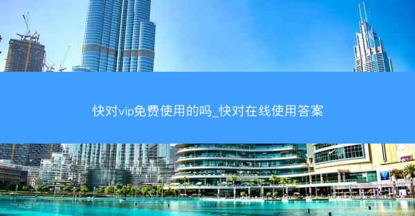 快对vip免费使用的吗_快对在线使用答案