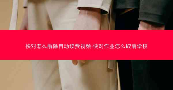 快对怎么解除自动续费视频-快对作业怎么取消学校