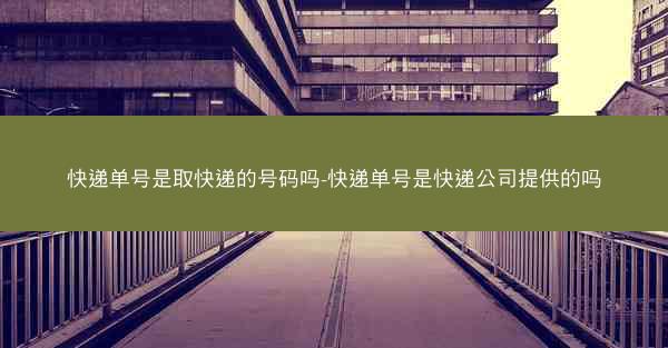 快递单号是取快递的号码吗-快递单号是快递公司提供的吗