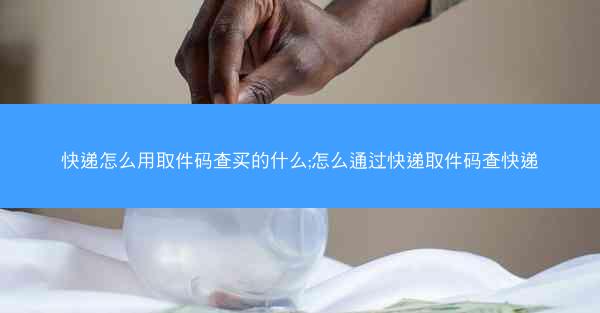 快递怎么用取件码查买的什么;怎么通过快递取件码查快递