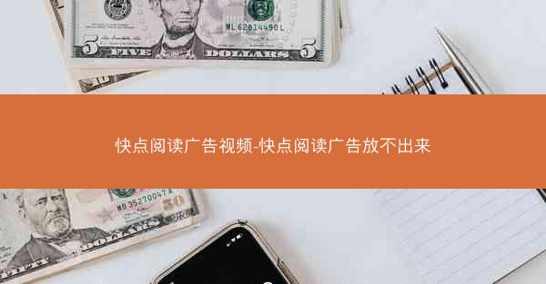 快点阅读广告视频-快点阅读广告放不出来