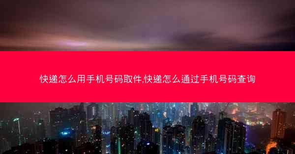 快递怎么用手机号码取件,快递怎么通过手机号码查询