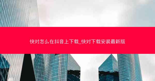 快对怎么在抖音上下载_快对下载安装最新版