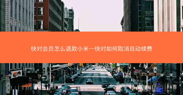 快对会员怎么退款小米—快对如何取消自动续费