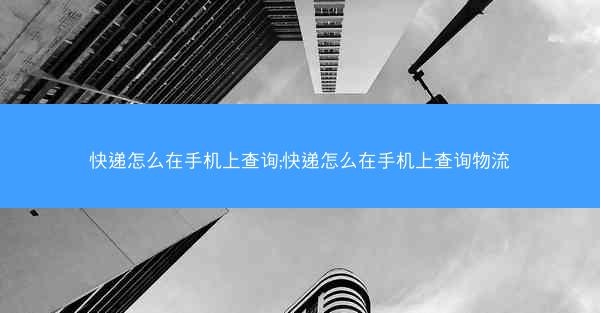 快递怎么在手机上查询;快递怎么在手机上查询物流