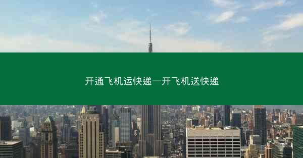 开通飞机运快递—开飞机送快递