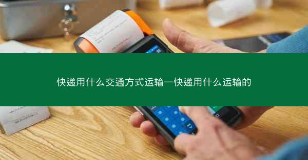 快递用什么交通方式运输—快递用什么运输的