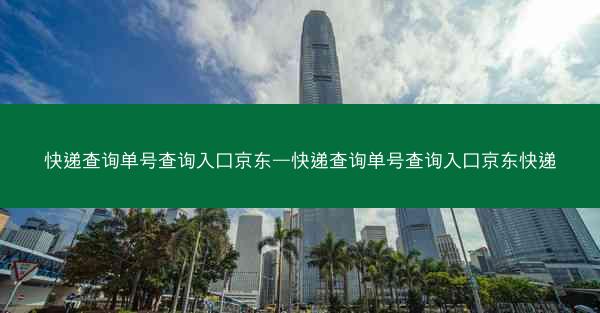 快递查询单号查询入口京东—快递查询单号查询入口京东快递
