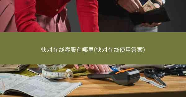 快对在线客服在哪里(快对在线使用答案)