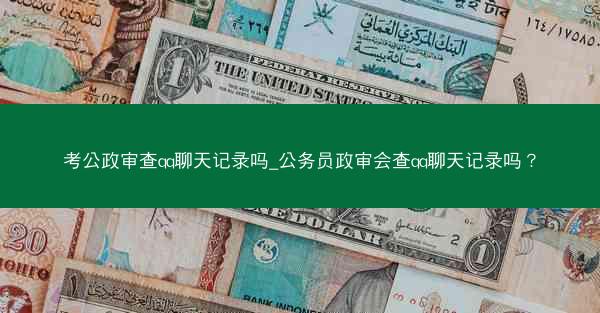 考公政审查qq聊天记录吗_公务员政审会查qq聊天记录吗?