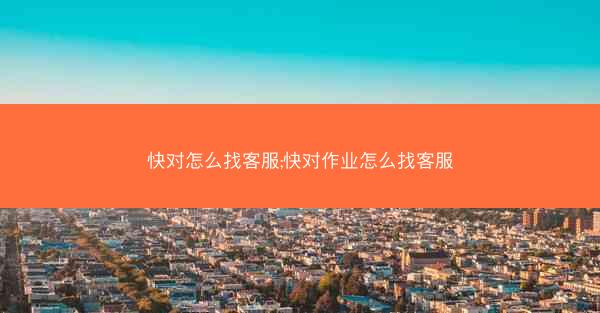 快对怎么找客服;快对作业怎么找客服