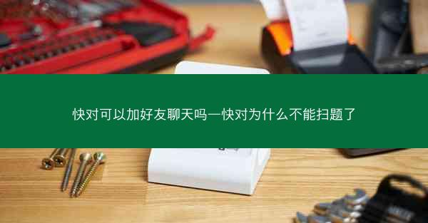 快对可以加好友聊天吗—快对为什么不能扫题了