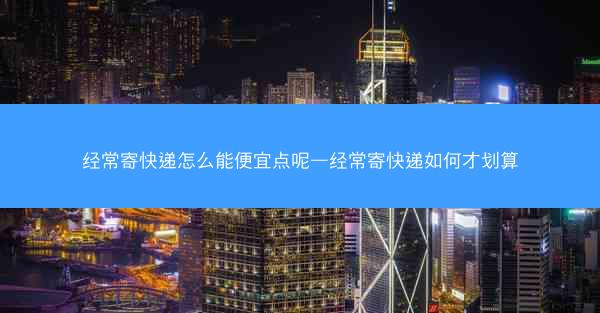 经常寄快递怎么能便宜点呢—经常寄快递如何才划算