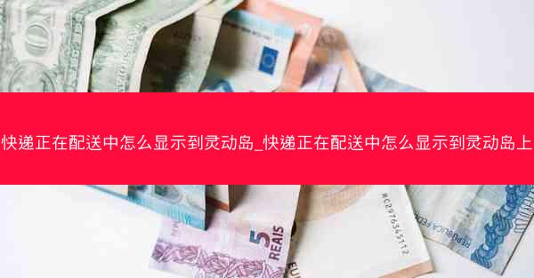 快递正在配送中怎么显示到灵动岛_快递正在配送中怎么显示到灵动岛上