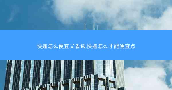 快递怎么便宜又省钱,快递怎么才能便宜点
