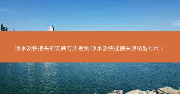 净水器快接头的安装方法视频-净水器快速接头规格型号尺寸