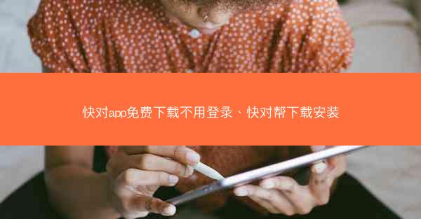 快对app免费下载不用登录、快对帮下载安装