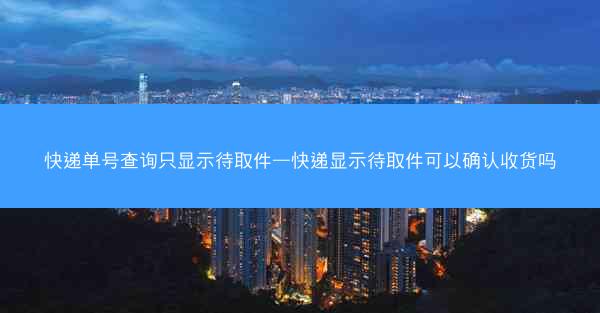 快递单号查询只显示待取件—快递显示待取件可以确认收货吗